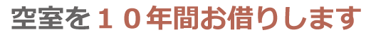 その空室、１０年間お借りします