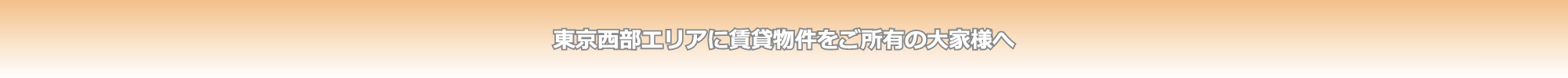 東京西部エリアに賃貸物件をご所有の大家様へ